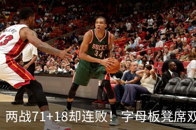 两战71+18却连败！字母板凳席双眼无神超沮丧 美媒：怀疑选择热火决定