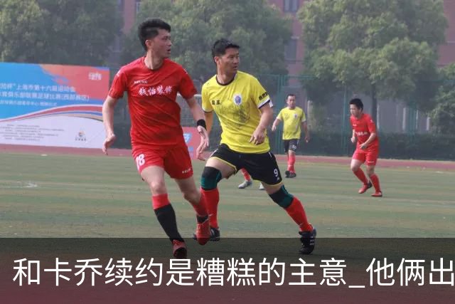和卡乔续约是糟糕的主意 他俩出战状态不可测