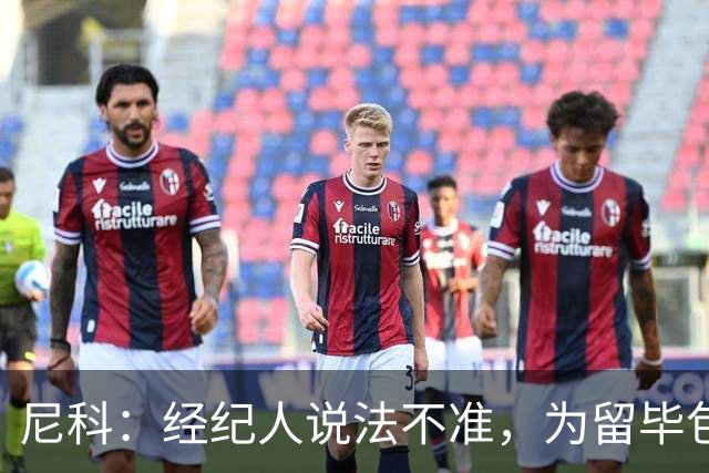 尼科：经纪人说法不准，为留毕包拒绝巴黎、阿森纳等队