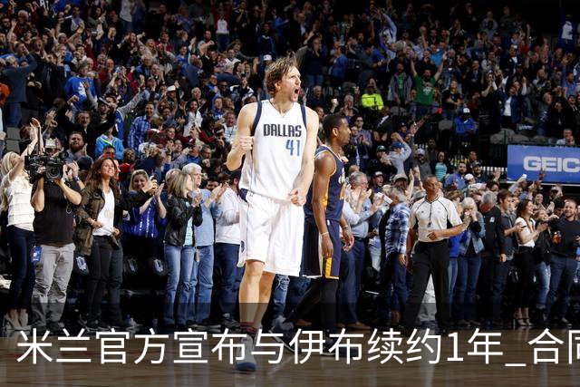 米兰官方宣布与伊布续约1年 合同到期时他接近42岁