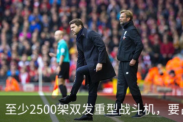 至少2500架双发重型战斗机，要占据全球同类型战机的6成？