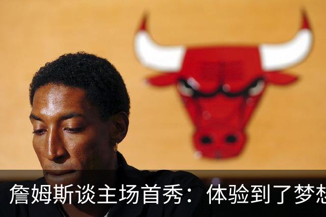 詹姆斯谈主场首秀：体验到了梦想中的一切 被嘘是我们活该