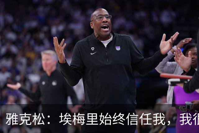 雅克松：埃梅里始终信任我，我很高兴能够再次与他合作