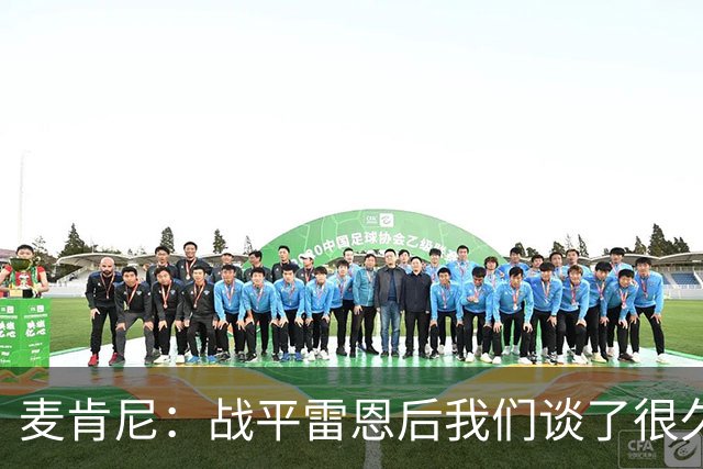 麦肯尼：战平雷恩后我们谈了很久，我们必须始终保持高度统一